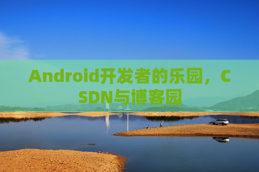Android开发者的乐园,CSDN与博客园